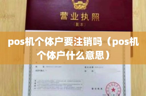 pos机个体户要注销吗（pos机个体户什么意思）