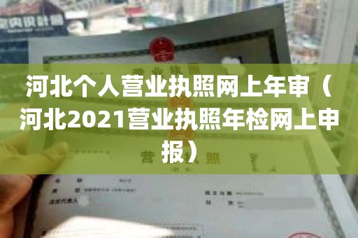 河北个人营业执照网上年审（河北2021营业执照年检网上申报）