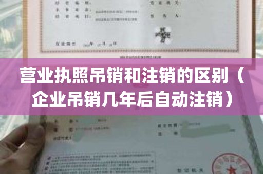 营业执照吊销和注销的区别（企业吊销几年后自动注销）