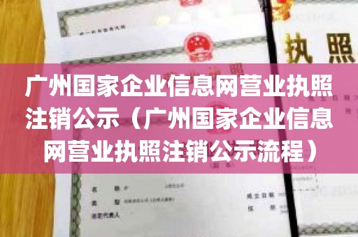 广州国家企业信息网营业执照注销公示（广州国家企业信息网营业执照注销公示流程）