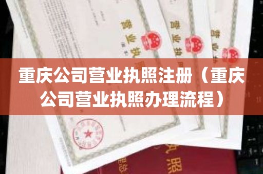 重庆公司营业执照注册（重庆公司营业执照办理流程）