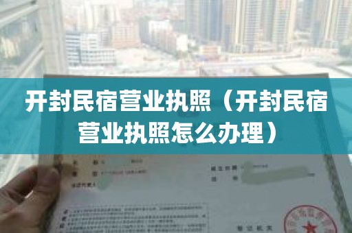 开封民宿营业执照（开封民宿营业执照怎么办理）