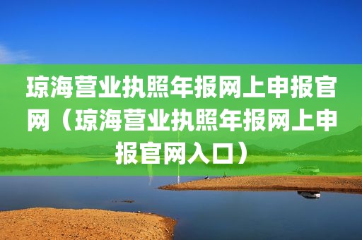 琼海营业执照年报网上申报官网（琼海营业执照年报网上申报官网入口）