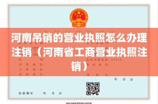 河南吊销的营业执照怎么办理注销（河南省工商营业执照注销）