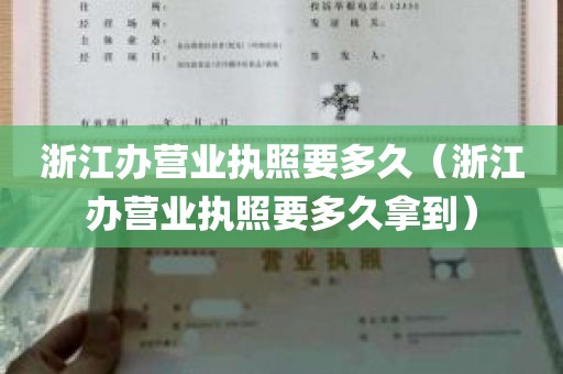 浙江办营业执照要多久（浙江办营业执照要多久拿到）