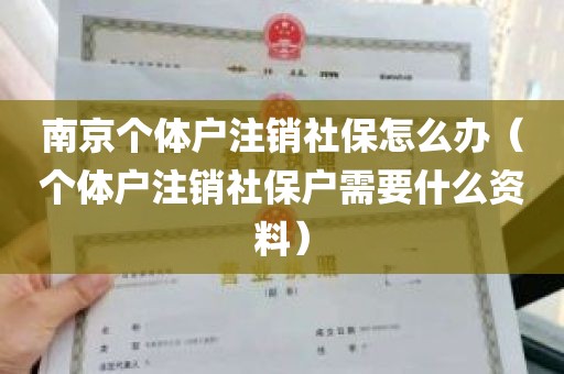 南京个体户注销社保怎么办（个体户注销社保户需要什么资料）