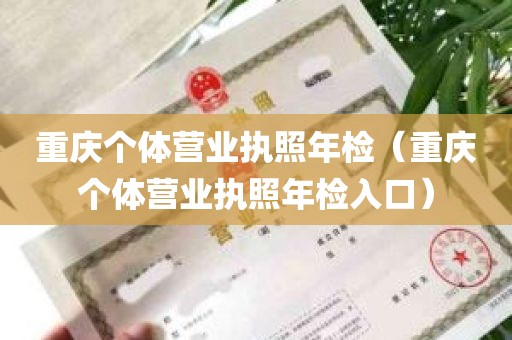 重庆个体营业执照年检（重庆个体营业执照年检入口）