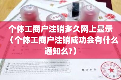 个体工商户注销多久网上显示（个体工商户注销成功会有什么通知么?）