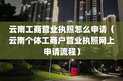 云南工商营业执照怎么申请（云南个体工商户营业执照网上申请流程）