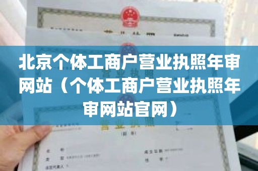 北京个体工商户营业执照年审网站（个体工商户营业执照年审网站官网）