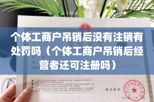 个体工商户吊销后没有注销有处罚吗（个体工商户吊销后经营者还可注册吗）