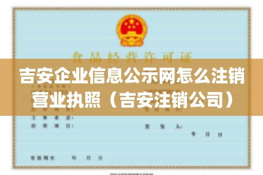 吉安企业信息公示网怎么注销营业执照（吉安注销公司）