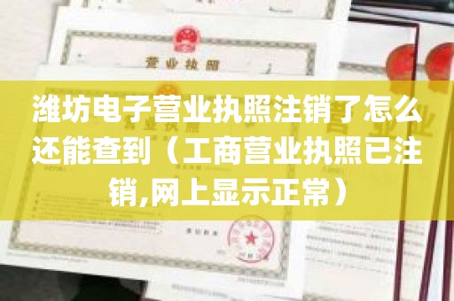 潍坊电子营业执照注销了怎么还能查到（工商营业执照已注销,网上显示正常）