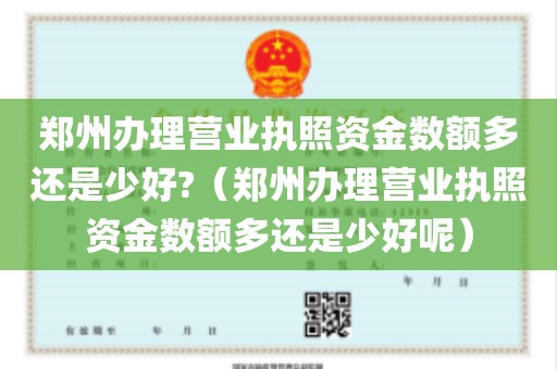 郑州办理营业执照资金数额多还是少好?（郑州办理营业执照资金数额多还是少好呢）