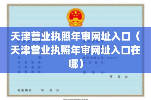 天津营业执照年审网址入口（天津营业执照年审网址入口在哪）