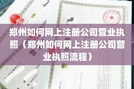 郑州如何网上注册公司营业执照（郑州如何网上注册公司营业执照流程）