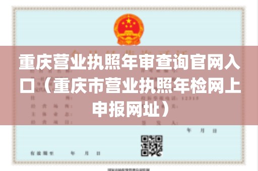 重庆营业执照年审查询官网入口（重庆市营业执照年检网上申报网址）