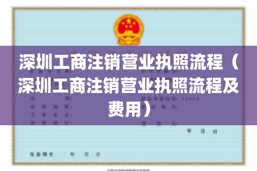 深圳工商注销营业执照流程（深圳工商注销营业执照流程及费用）