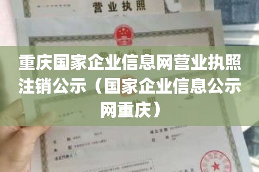 重庆国家企业信息网营业执照注销公示（国家企业信息公示网重庆）