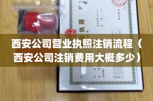 西安公司营业执照注销流程（西安公司注销费用大概多少）