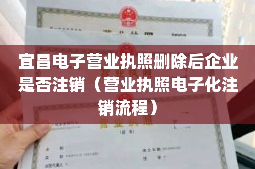 宜昌电子营业执照删除后企业是否注销（营业执照电子化注销流程）