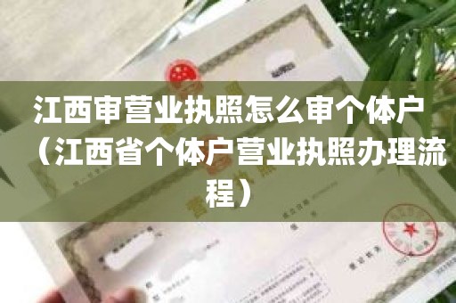 江西审营业执照怎么审个体户（江西省个体户营业执照办理流程）