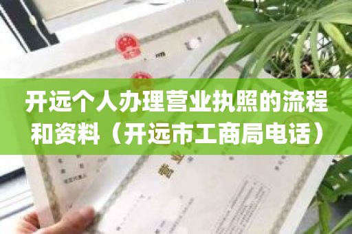 开远个人办理营业执照的流程和资料（开远市工商局电话）