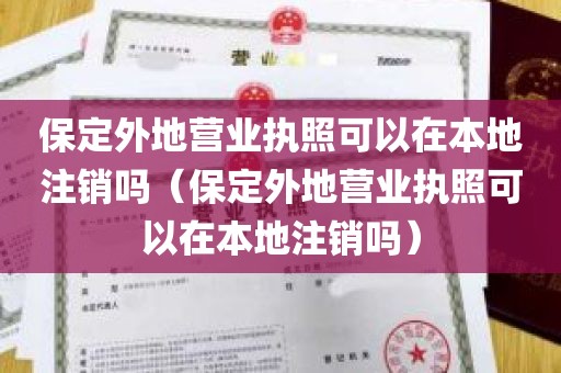 保定外地营业执照可以在本地注销吗（保定外地营业执照可以在本地注销吗）