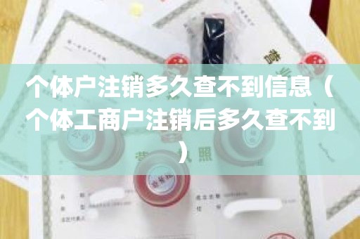 个体户注销多久查不到信息（个体工商户注销后多久查不到）