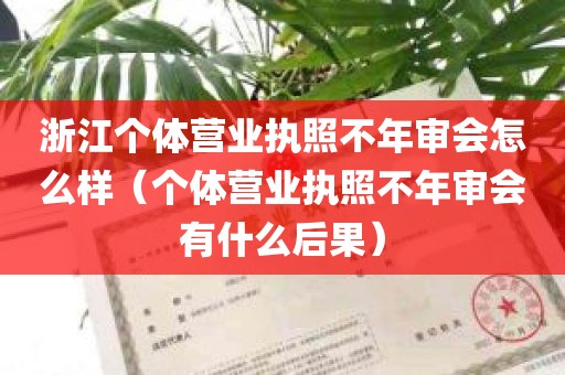 浙江个体营业执照不年审会怎么样（个体营业执照不年审会有什么后果）