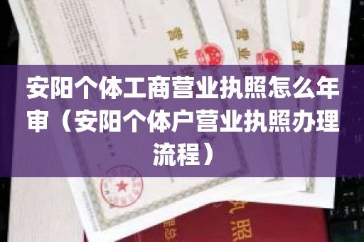 安阳个体工商营业执照怎么年审（安阳个体户营业执照办理流程）