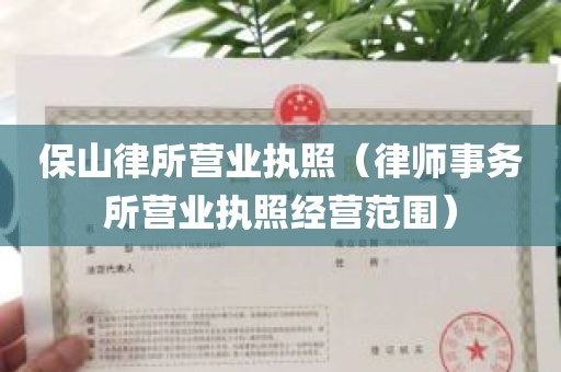 保山律所营业执照（律师事务所营业执照经营范围）