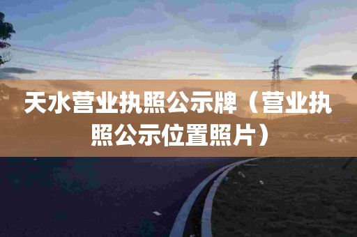 天水营业执照公示牌（营业执照公示位置照片）