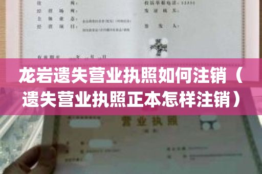 龙岩遗失营业执照如何注销（遗失营业执照正本怎样注销）