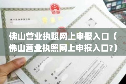 佛山营业执照网上申报入口（佛山营业执照网上申报入口?）