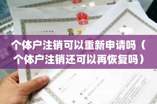 个体户注销可以重新申请吗（个体户注销还可以再恢复吗）