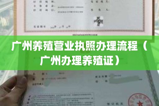 广州养殖营业执照办理流程（广州办理养殖证）