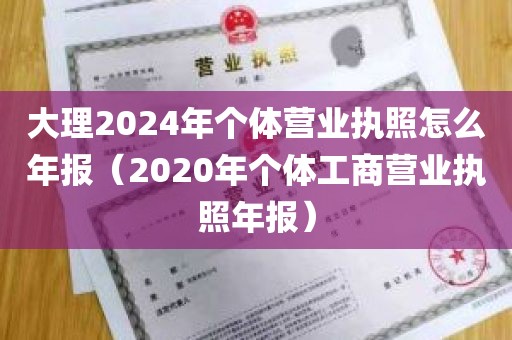 大理2024年个体营业执照怎么年报（2020年个体工商营业执照年报）