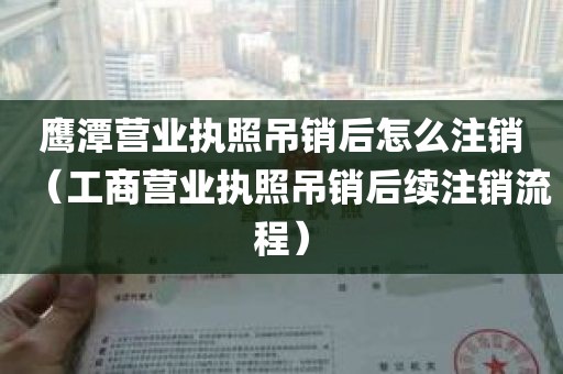 鹰潭营业执照吊销后怎么注销（工商营业执照吊销后续注销流程）