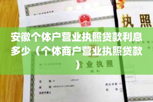 安徽个体户营业执照贷款利息多少（个体商户营业执照贷款）