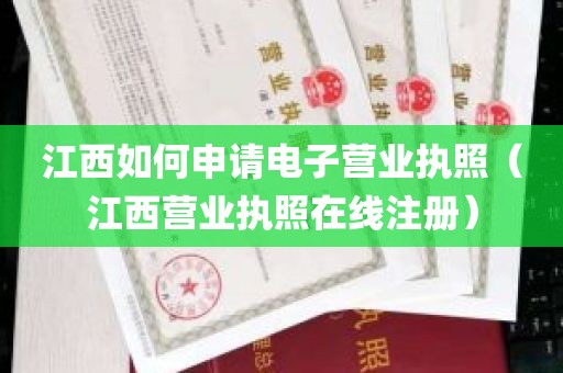 江西如何申请电子营业执照（江西营业执照在线注册）