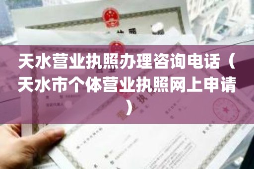 天水营业执照办理咨询电话（天水市个体营业执照网上申请）