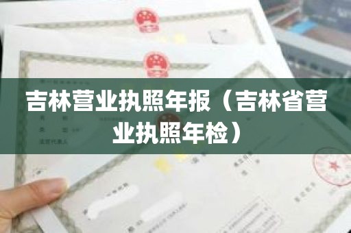 吉林营业执照年报（吉林省营业执照年检）