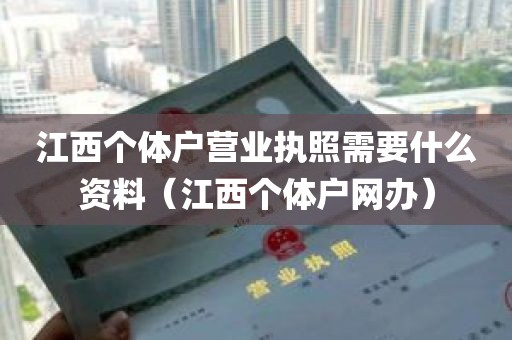 江西个体户营业执照需要什么资料（江西个体户网办）