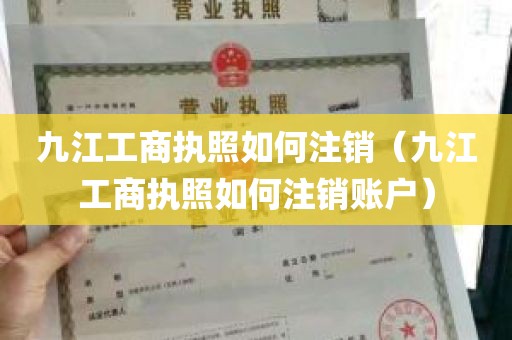 九江工商执照如何注销（九江工商执照如何注销账户）