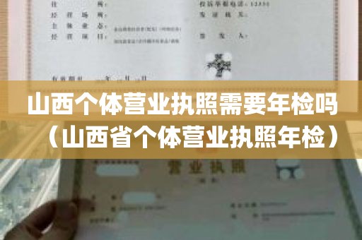 山西个体营业执照需要年检吗（山西省个体营业执照年检）