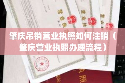 肇庆吊销营业执照如何注销（肇庆营业执照办理流程）