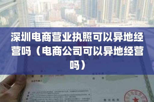 深圳电商营业执照可以异地经营吗（电商公司可以异地经营吗）