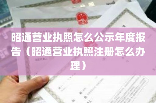 昭通营业执照怎么公示年度报告（昭通营业执照注册怎么办理）