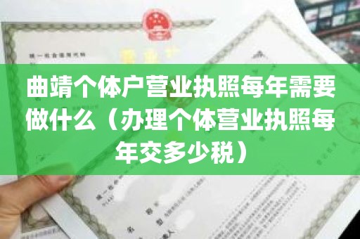 曲靖个体户营业执照每年需要做什么（办理个体营业执照每年交多少税）